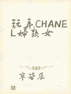 玩弄CHANEL妇熟女