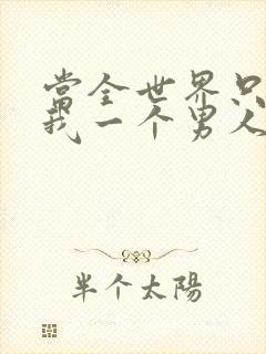 当全世界只剩下我一个男人时