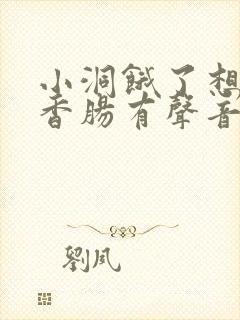 小洞饿了想吃大香肠有声音馒头