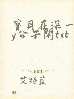 宝贝在深一些by公子闲txt