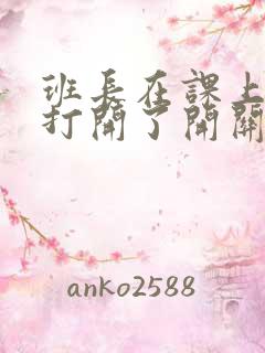 班长在课上突然打开了开关