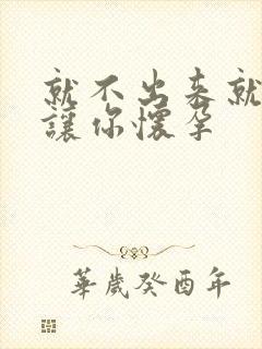 就不出来就是要让你怀孕