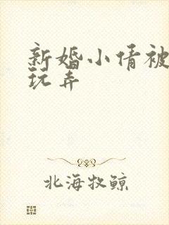 新婚小倩被老许玩弄