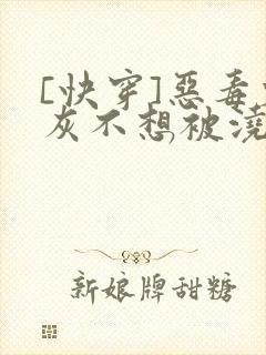 [快穿]恶毒炮灰不想被浇灌