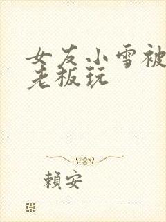 女友小雪被房东老板玩