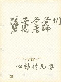 孩子爸爸们C幼儿园老师