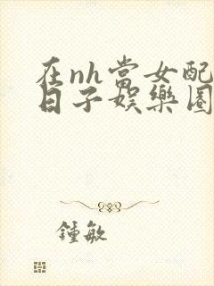 在nh当女配的日子娱乐圈