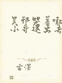 吴邪哭着喊着让小哥退出去