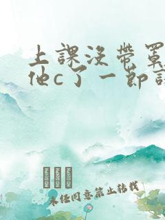 上课没带罩子让他c了一节课