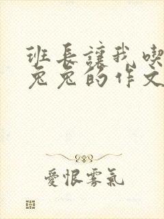 班长让我吃他小兔兔的作文