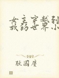 女主穿越到很开放的世界小说