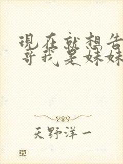 现在就想告诉哥哥我是妹妹