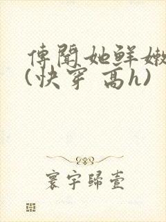 传闻她鲜嫩多汁(快穿 高h)