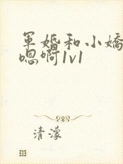 军婚和小娇妻h嗯啊1v1