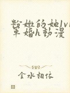 粉嫩的她1v1军婚h动漫