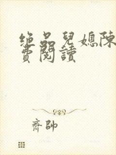 绝品儿媳陈婷免费阅读