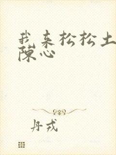 我来松松土全文陈心