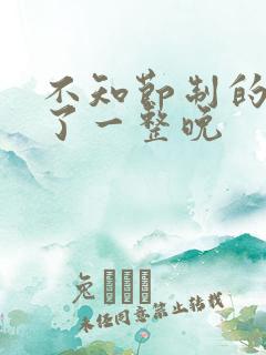 不知节制的索要了一整晚