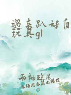 过来趴好自己选玩具gl