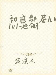 初恋邻居h肉肉1v1池翎