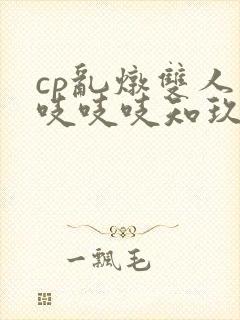 cp乱炖双人床吱吱吱知玖番外