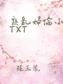 熟乱妇伦小说网TXT