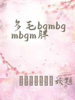 多毛bgmbgmbgm胖