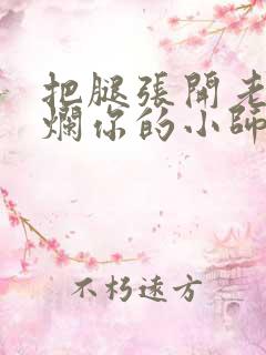 把腿张开老子臊烂你的小师尊视频