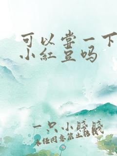 可以尝一下你的小红豆吗