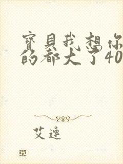 宝贝我想你了我的都大了404