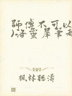 师傅不可以(限)洛灵犀笔趣阁