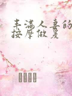 丰满人妻的精油按摩做爰