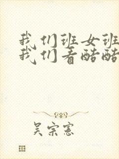 我们班女班长给我们看酷酷