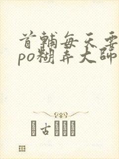 首辅每天要不够po糊弄大师