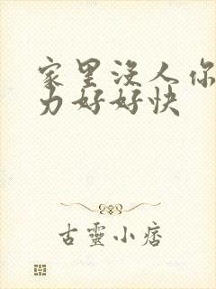 家里没人你用点力好好快