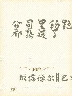 公司里的艳妇们都熟透了