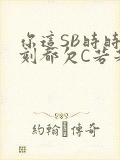 你这SB时时刻刻都欠C若若
