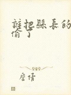 谁把县长的牙刷偷了