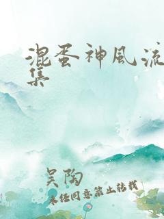 混蛋神风流史全集