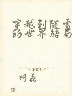 穿越到随处做X的世界结局