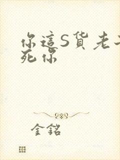 你这S货老子C死你