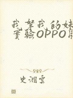 我拿我的妹妹做实验OPPO版