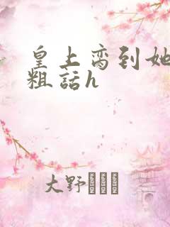 皇上脔到她哭h粗话h