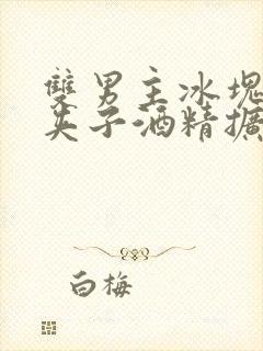 双男主冰块棉签夹子酒精扩张器