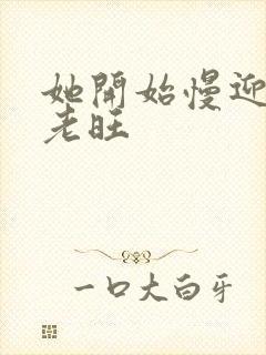 她开始慢迎迎合老旺