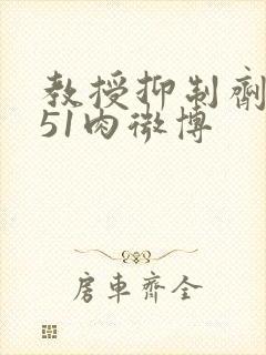 教授抑制剂要吗51肉微博