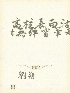 高校长白沽txt无弹窗笔趣阁