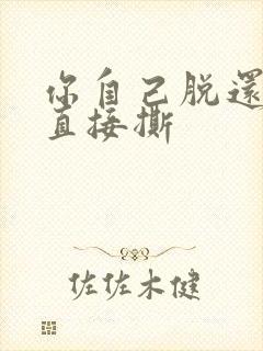 你自己脱还是我直接撕