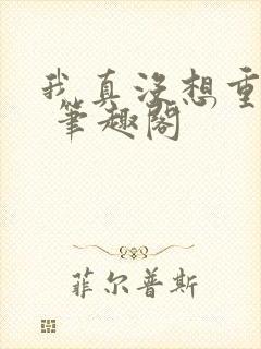 我真没想重生啊 笔趣阁