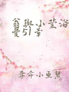 翁与小莹浴室欢爱51章